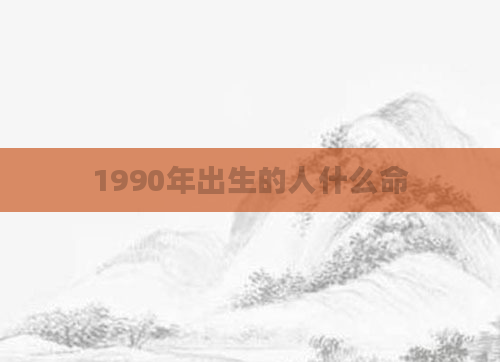 1990年出生的人什么命