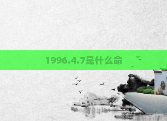 1996.4.7是什么命
