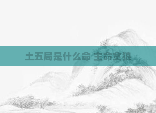 土五局是什么命 主命贪狼