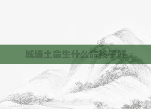 城墙土命生什么命孩子好