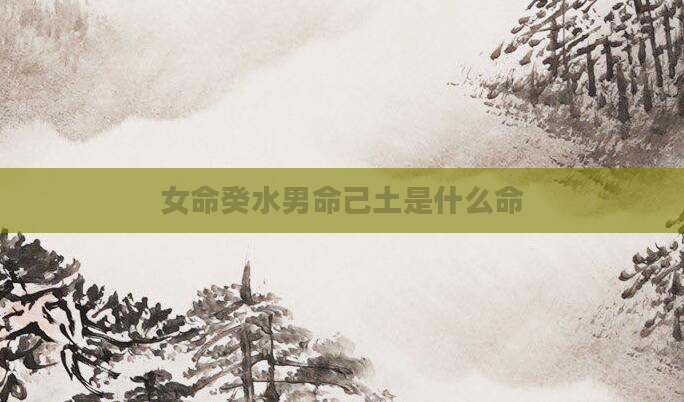 女命癸水男命己土是什么命
