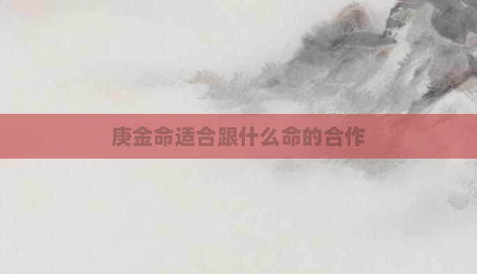 庚金命适合跟什么命的合作
