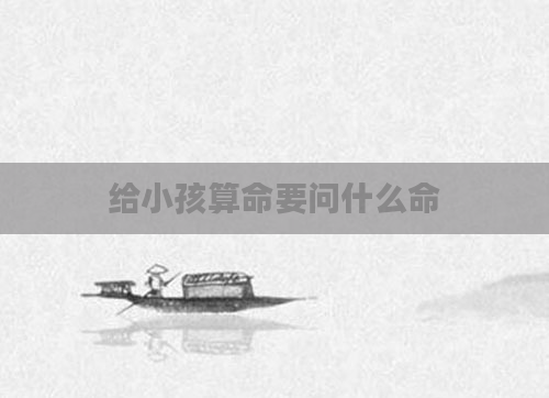 给小孩算命要问什么命
