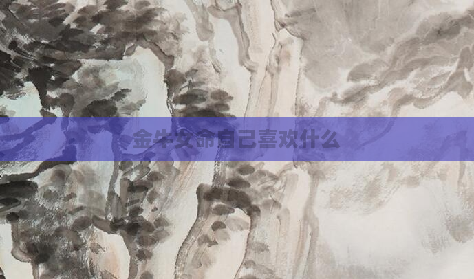 金牛女命自己喜欢什么