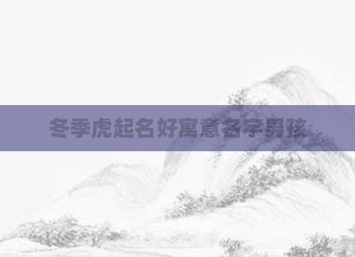 冬季虎起名好寓意名字男孩