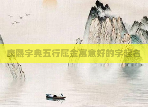 康熙字典五行属金寓意好的字起名