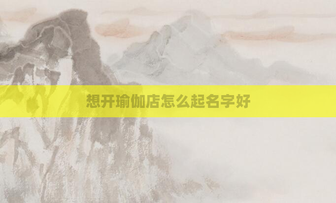 想开瑜伽店怎么起名字好