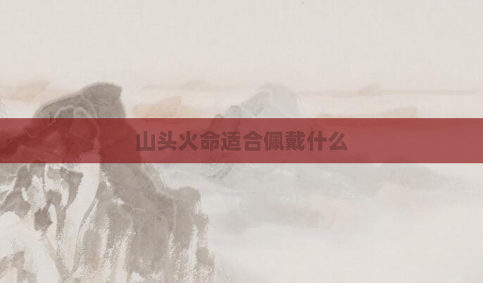 山头火命适合佩戴什么