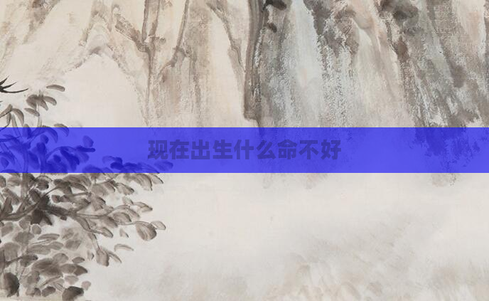 现在出生什么命不好