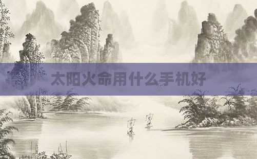 太阳火命用什么手机好