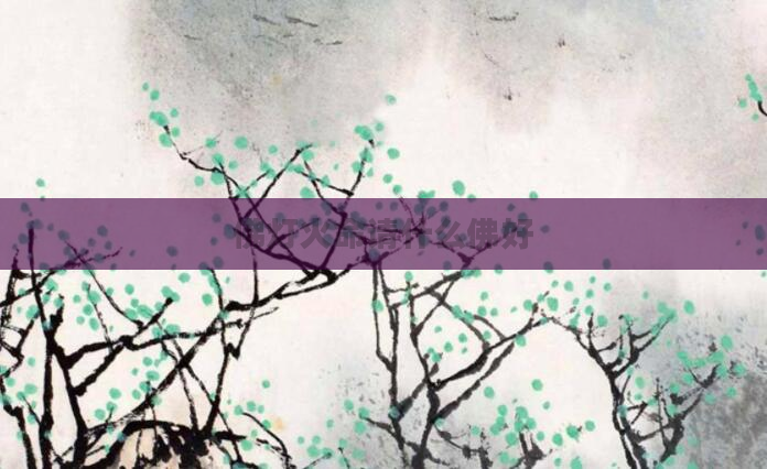 佛灯火命请什么佛好