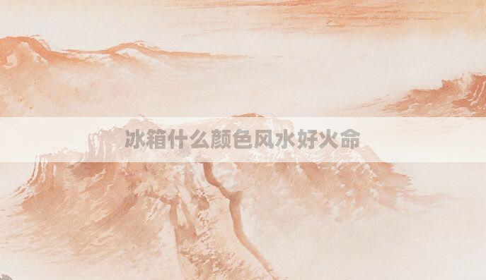 冰箱什么颜色风水好火命