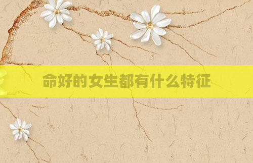 命好的女生都有什么特征