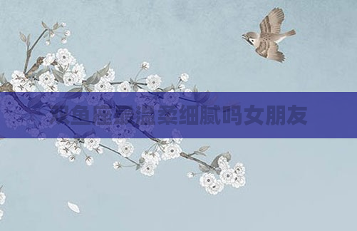 双鱼座最温柔细腻吗女朋友