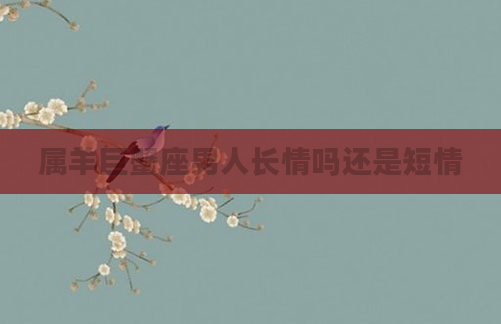 属羊巨蟹座男人长情吗还是短情