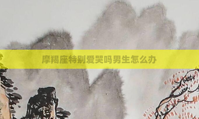 摩羯座特别爱哭吗男生怎么办