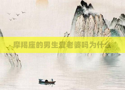 摩羯座的男生爱老婆吗为什么