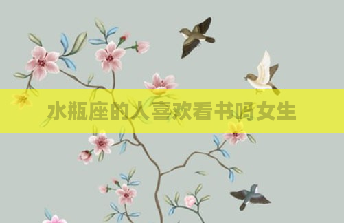 水瓶座的人喜欢看书吗女生