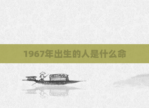 1967年出生的人是什么命