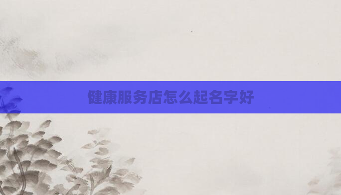 健康服务店怎么起名字好