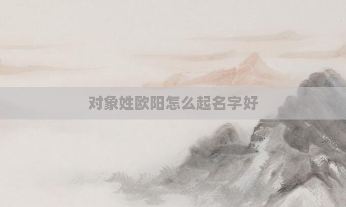 对象姓欧阳怎么起名字好