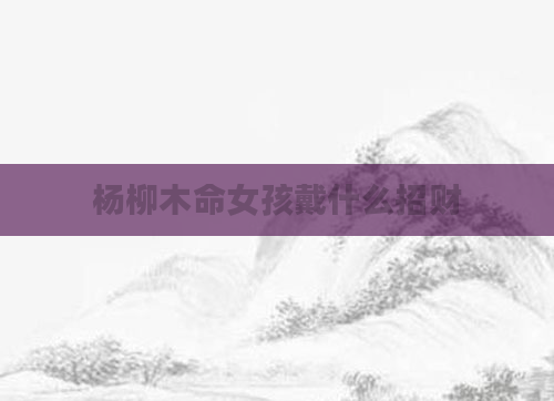 杨柳木命女孩戴什么招财