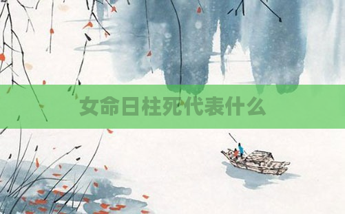 女命日柱死代表什么