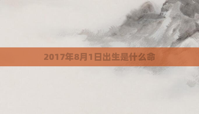2017年8月1日出生是什么命