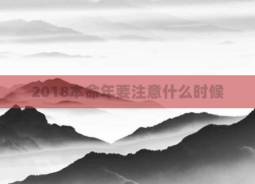 2018本命年要注意什么时候