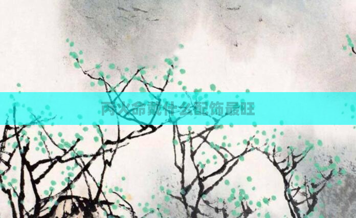 丙火命戴什么配饰最旺
