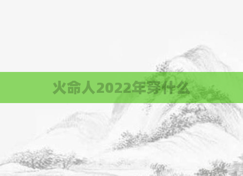 火命人2022年穿什么
