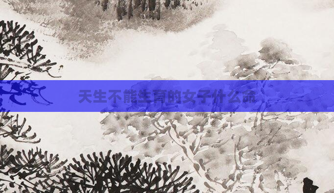 天生不能生育的女子什么命