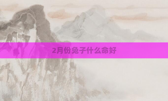 2月份兔子什么命好