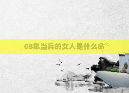 08年当兵的女人是什么命