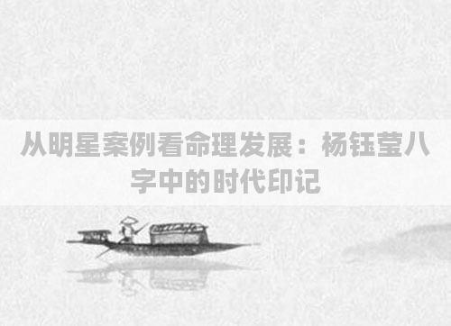 从明星案例看命理发展:杨钰莹八字中的时代印记