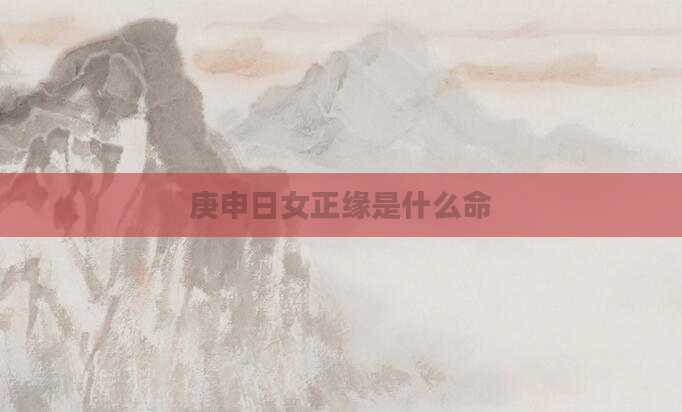 庚申日女正缘是什么命