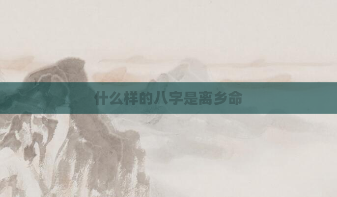 什么样的八字是离乡命
