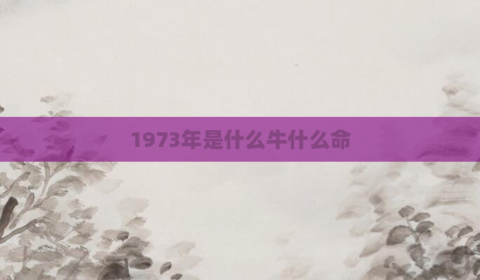 1973年是什么牛什么命