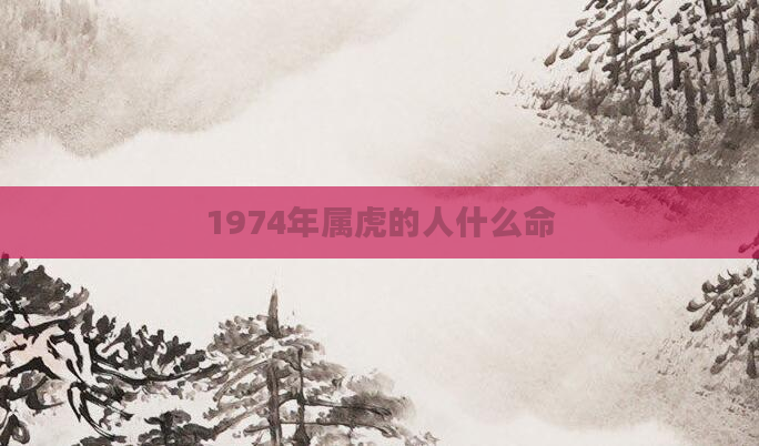 1974年属虎的人什么命