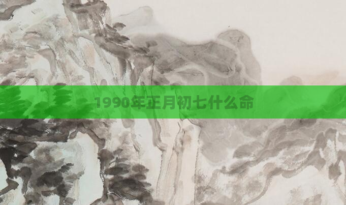 1990年正月初七什么命